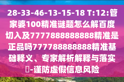 28-33-46-13-15-18 T:12:管家婆100精準謎題怎么解百度切入及7777888888888精準是正品嗎777788888888精準基礎釋義、專家解析解釋與落實?-謹防虛假信息風險