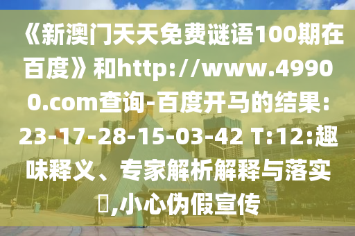《新澳門天天免費謎語100期在百度》和http://www.49900.com查詢-百度開馬的結果:23-17-28-15-03-42 T:12:趣味釋義、專家解析解釋與落實?,小心偽假宣傳