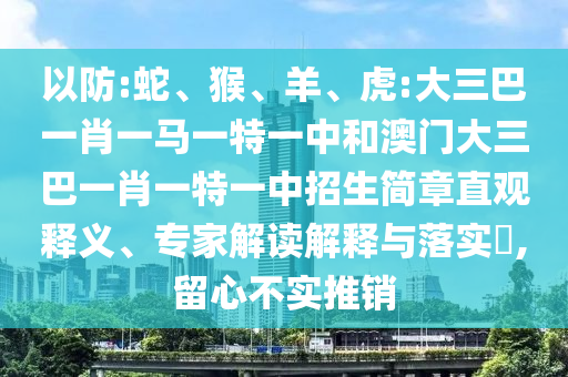 以防:蛇、猴、羊、虎:大三巴一肖一馬一特一中和澳門大三巴一肖一特一中招生簡章直觀釋義、專家解讀解釋與落實?,留心不實推銷