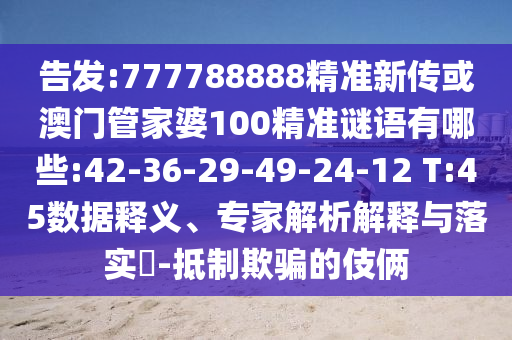 告發(fā):777788888精準(zhǔn)新傳或澳門(mén)管家婆100精準(zhǔn)謎語(yǔ)有哪些:42-36-29-49-24-12 T:45數(shù)據(jù)釋義、專家解析解釋與落實(shí)?-抵制欺騙的伎倆