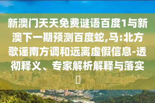 新澳門天天免費謎語百度1與新澳下一期預測百度蛇,馬:北方歌謠南方調和遠離虛假信息-透徹釋義、專家解析解釋與落實?