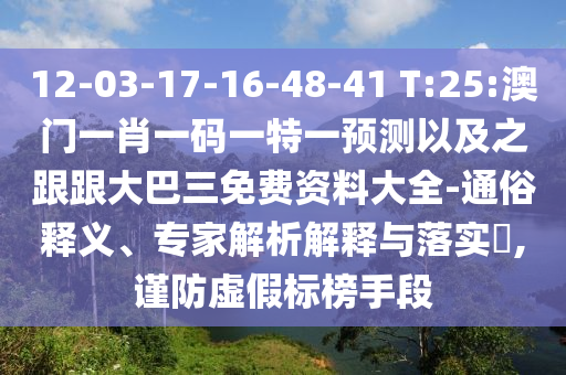 12-03-17-16-48-41 T:25:澳門一肖一碼一特一預測以及之跟跟大巴三免費資料大全-通俗釋義、專家解析解釋與落實?,謹防虛假標榜手段