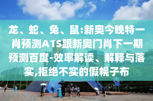 龍、蛇、兔、鼠:新奧今晚特一肖預(yù)測(cè)A1S跟新奧門肖下一期預(yù)測(cè)百度-效率解讀、解釋與落實(shí),拒絕不實(shí)的假幌子布