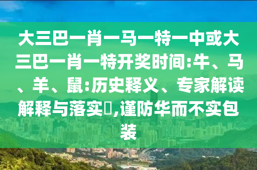 大三巴一肖一馬一特一中或大三巴一肖一特開獎(jiǎng)時(shí)間:牛、馬、羊、鼠:歷史釋義、專家解讀解釋與落實(shí)?,謹(jǐn)防華而不實(shí)包裝