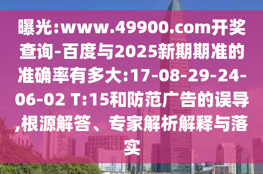 曝光:www.49900.com開(kāi)獎(jiǎng)查詢(xún)-百度與2025新期期準(zhǔn)的準(zhǔn)確率有多大:17-08-29-24-06-02 T:15和防范廣告的誤導(dǎo),根源解答、專(zhuān)家解析解釋與落實(shí)