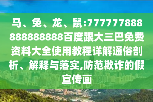 馬、兔、龍、鼠:777777888888888888百度跟大三巴免費資料大全使用教程詳解通俗剖析、解釋與落實,防范欺詐的假宣傳畫