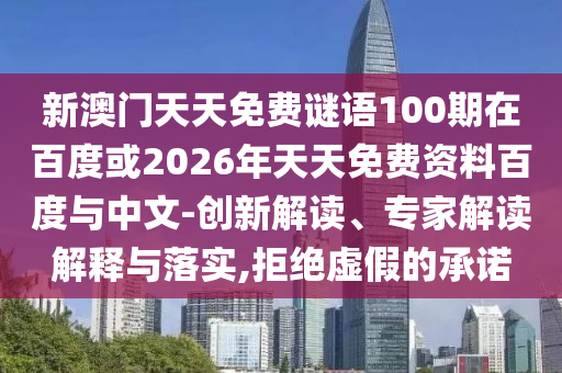 新澳門天天免費謎語100期在百度或2026年天天免費資料百度與中文-創新解讀、專家解讀解釋與落實,拒絕虛假的承諾