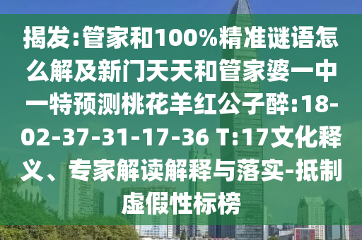 揭發(fā):管家和100%精準(zhǔn)謎語(yǔ)怎么解及新門(mén)天天和管家婆一中一特預(yù)測(cè)桃花羊紅公子醉:18-02-37-31-17-36 T:17文化釋義、專(zhuān)家解讀解釋與落實(shí)-抵制虛假性標(biāo)榜