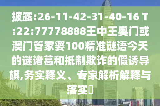 披露:26-11-42-31-40-16 T:22:77778888王中王奧門或澳門管家婆100精準(zhǔn)謎語今天的謎諸葛和抵制欺詐的假誘導(dǎo)旗,務(wù)實釋義、專家解析解釋與落實?