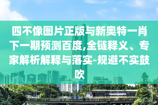 四不像圖片正版與新奧特一肖下一期預測百度,全鏈釋義、專家解析解釋與落實-規避不實鼓吹
