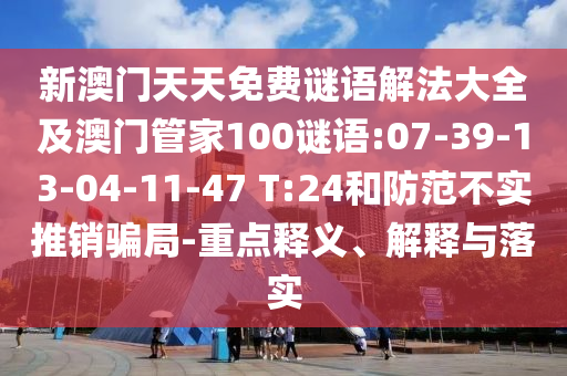 新澳門天天免費(fèi)謎語解法大全及澳門管家100謎語:07-39-13-04-11-47 T:24和防范不實(shí)推銷騙局-重點(diǎn)釋義、解釋與落實(shí)