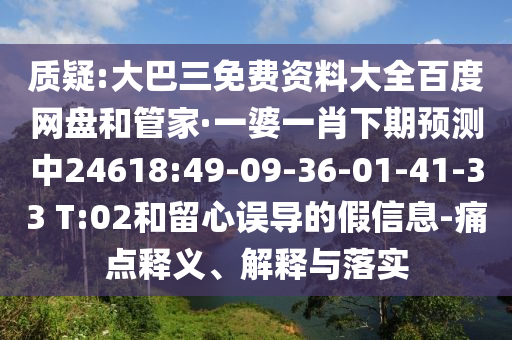 質疑:大巴三免費資料大全百度網盤和管家·一婆一肖下期預測中24618:49-09-36-01-41-33 T:02和留心誤導的假信息-痛點釋義、解釋與落實