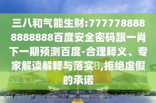 三八和氣能生財:7777788888888888百度安全密碼跟一肖下一期預測百度-合理釋義、專家解讀解釋與落實?,拒絕虛假的承諾