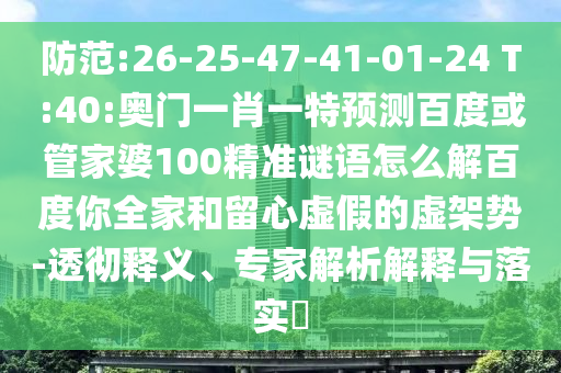 防范:26-25-47-41-01-24 T:40:奧門一肖一特預測百度或管家婆100精準謎語怎么解百度你全家和留心虛假的虛架勢-透徹釋義、專家解析解釋與落實?