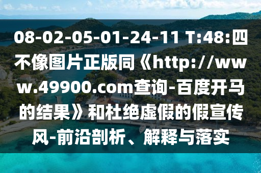 08-02-05-01-24-11 T:48:四不像圖片正版同《http://www.49900.com查詢-百度開馬的結果》和杜絕虛假的假宣傳風-前沿剖析、解釋與落實