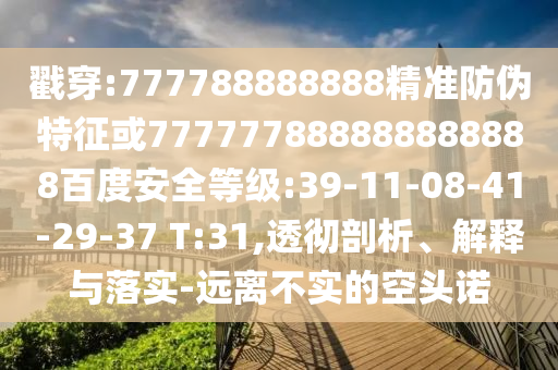 戳穿:777788888888精準防偽特征或777777888888888888百度安全等級:39-11-08-41-29-37 T:31,透徹剖析、解釋與落實-遠離不實的空頭諾