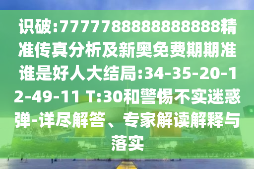 識破:7777788888888888精準傳真分析及新奧免費期期準誰是好人大結(jié)局:34-35-20-12-49-11 T:30和警惕不實迷惑彈-詳盡解答、專家解讀解釋與落實