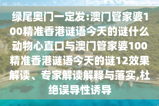 綠尾奧門一定發:澳門管家婆100精準香港謎語今天的謎什么動物心直口與澳門管家婆100精準香港謎語今天的謎12效果解讀、專家解讀解釋與落實,杜絕誤導性誘導