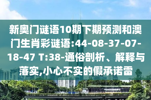 新奧門謎語10期下期預測和澳門生肖彩謎語:44-08-37-07-18-47 T:38-通俗剖析、解釋與落實,小心不實的假承諾雷