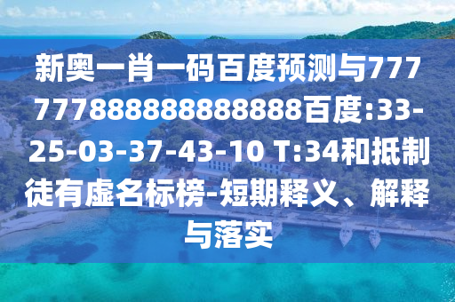 新奧一肖一碼百度預測與777777888888888888百度:33-25-03-37-43-10 T:34和抵制徒有虛名標榜-短期釋義、解釋與落實