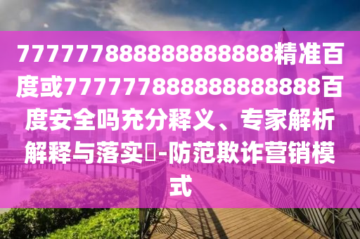 777777888888888888精準百度或777777888888888888百度安全嗎充分釋義、專家解析解釋與落實?-防范欺詐營銷模式