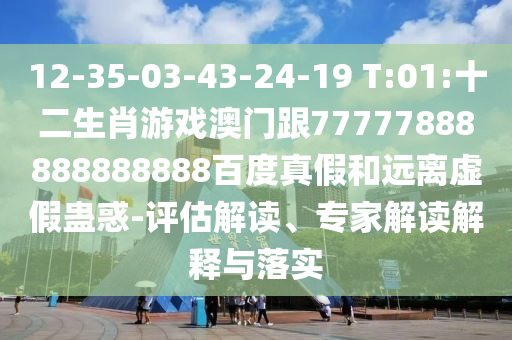 12-35-03-43-24-19 T:01:十二生肖游戲澳門跟77777888888888888百度真假和遠離虛假蠱惑-評估解讀、專家解讀解釋與落實