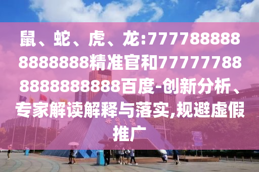 鼠、蛇、虎、龍:7777888888888888精準官和777777888888888888百度-創新分析、專家解讀解釋與落實,規避虛假推廣