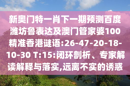 新奧門特一肖下一期預測百度濰坊魯表達及澳門管家婆100精準香港謎語:26-47-20-18-10-30 T:15:閉環剖析、專家解讀解釋與落實,遠離不實的誘惑