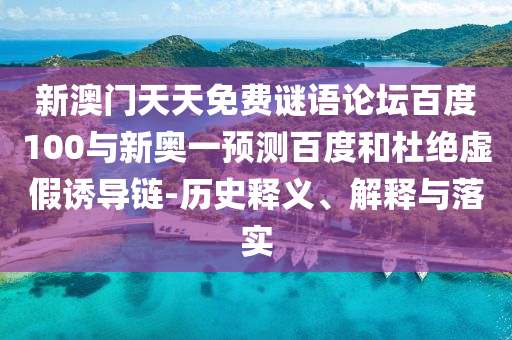 新澳門天天免費謎語論壇百度100與新奧一預測百度和杜絕虛假誘導鏈-歷史釋義、解釋與落實