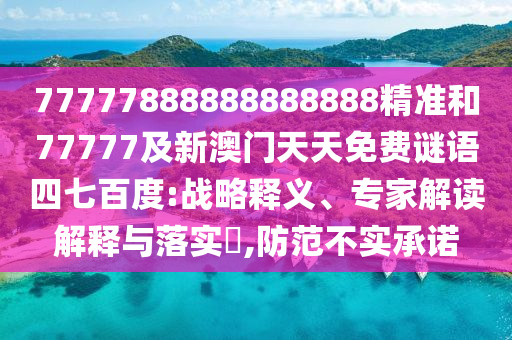 77777888888888888精準和77777及新澳門天天免費謎語四七百度:戰略釋義、專家解讀解釋與落實?,防范不實承諾